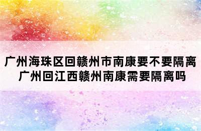 广州海珠区回赣州市南康要不要隔离 广州回江西赣州南康需要隔离吗